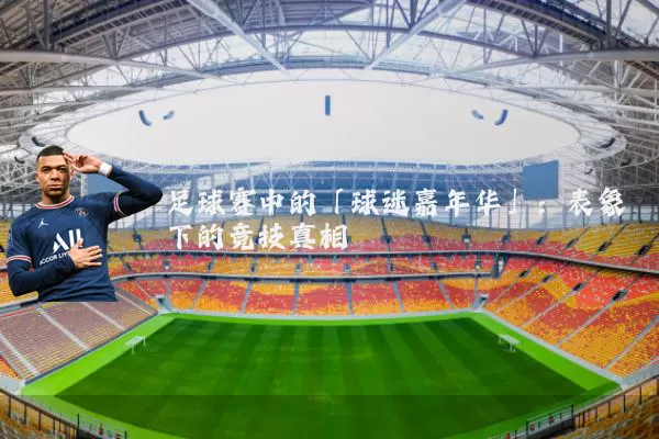 足球赛中的「球迷嘉年华」：表象下的竞技真相