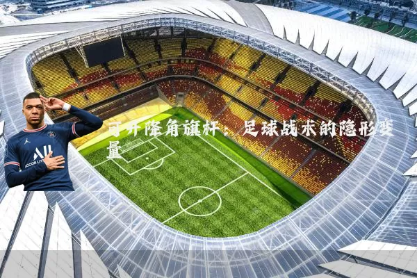 可升降角旗杆：足球战术的隐形变量