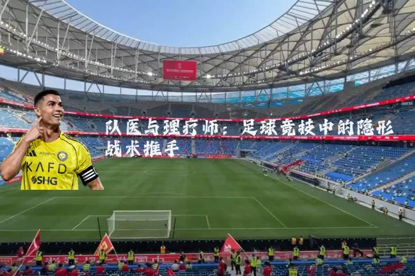 队医与理疗师：足球竞技中的隐形战术推手