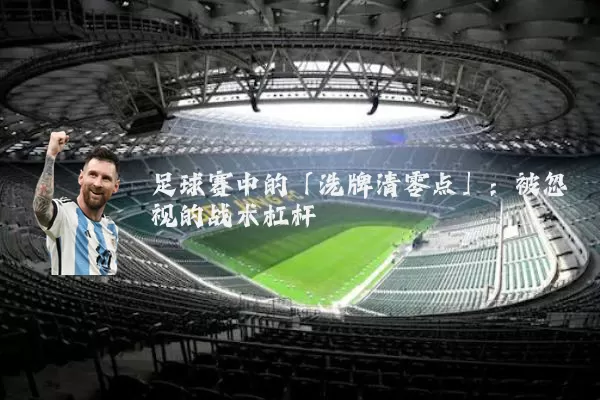 足球赛中的「洗牌清零点」：被忽视的战术杠杆