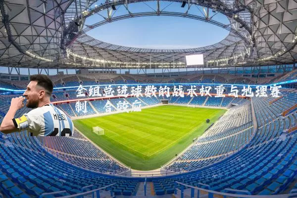 全组总进球数的战术权重与地理赛制耦合效应