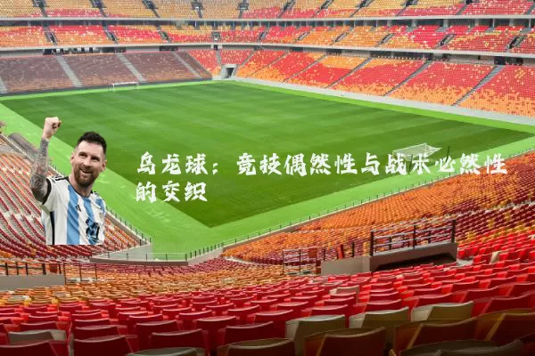 乌龙球:竞技偶然性与战术必然性的交织