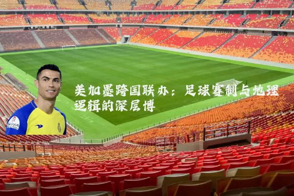 美加墨跨国联办:足球赛制与地理逻辑的深层博弈