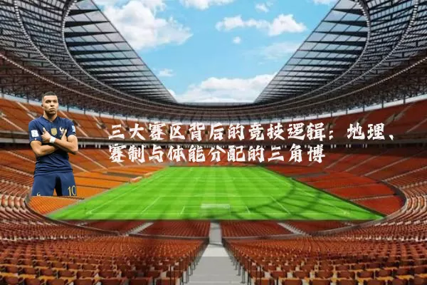 三大赛区背后的竞技逻辑：地理、赛制与体能分配的三角博弈