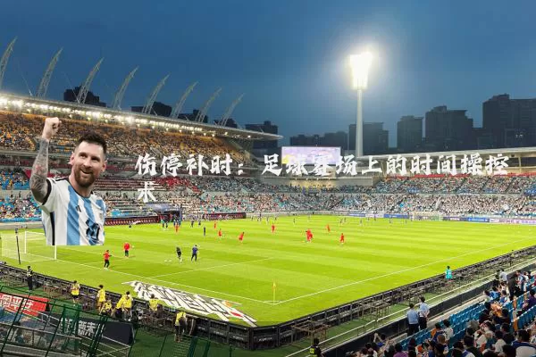 伤停补时：足球赛场上的时间操控术