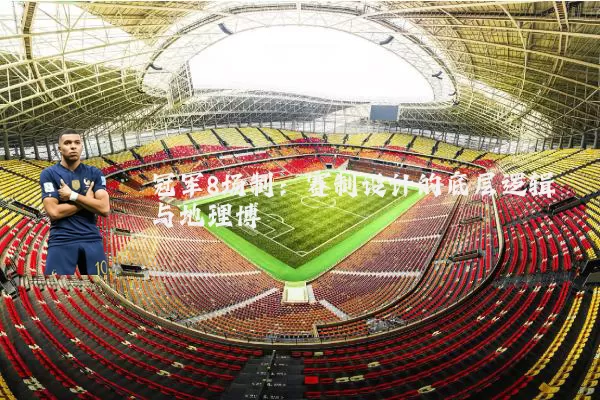 冠军8场制：赛制设计的底层逻辑与地理博弈