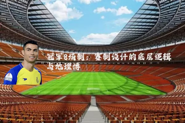 冠军8场制：赛制设计的底层逻辑与地理博弈